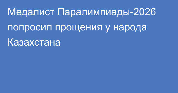 Медалист Паралимпиады-2026 попросил прощения у народа Казахстана