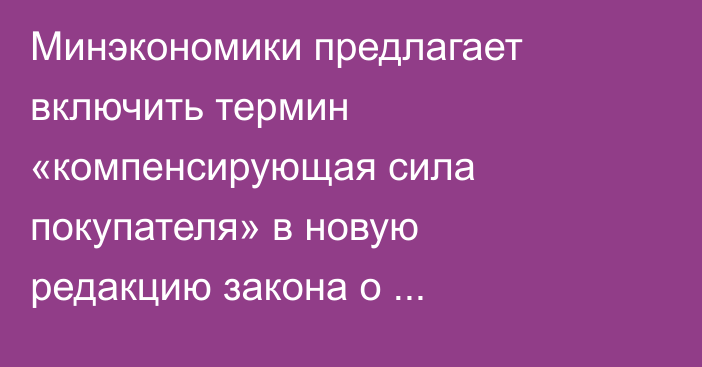 Минэкономики предлагает включить термин «компенсирующая сила покупателя» в новую редакцию закона о конкуренции
