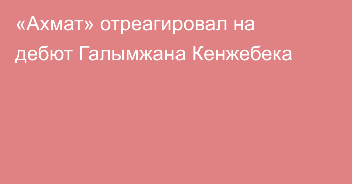 «Ахмат» отреагировал на дебют Галымжана Кенжебека