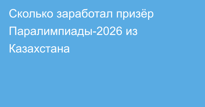 Сколько заработал призёр Паралимпиады-2026 из Казахстана