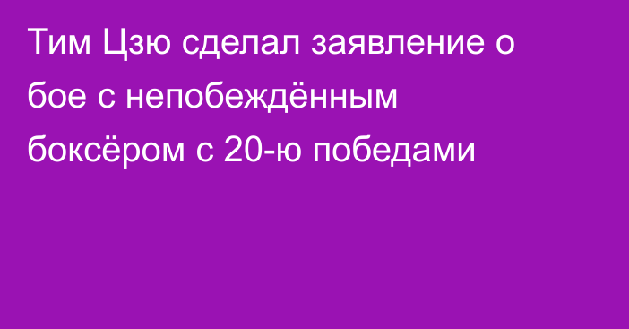 Тим Цзю сделал заявление о бое с непобеждённым боксёром с 20-ю победами