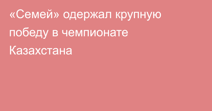 «Семей» одержал крупную победу в чемпионате Казахстана