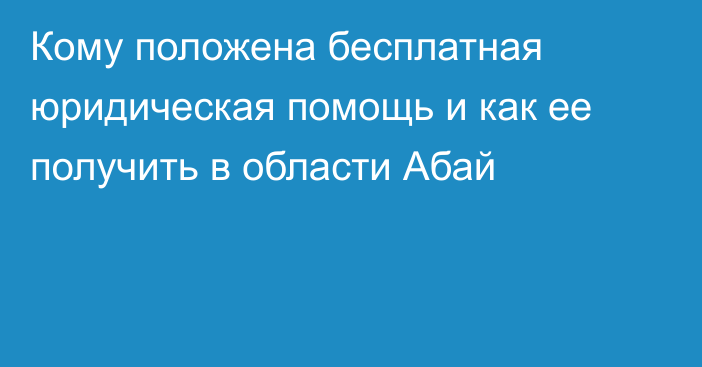 Кому положена бесплатная юридическая помощь и как ее получить в области Абай