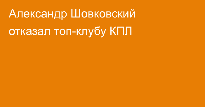 Александр Шовковский отказал топ-клубу КПЛ
