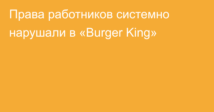 Права работников системно нарушали в «Burger King»