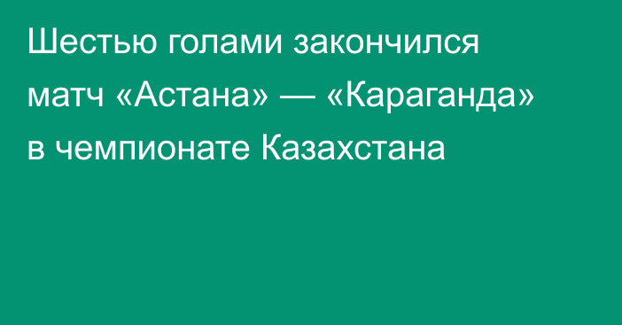Шестью голами закончился матч «Астана» — «Караганда» в чемпионате Казахстана