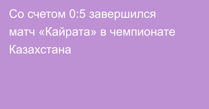 Со счетом 0:5 завершился матч «Кайрата» в чемпионате Казахстана