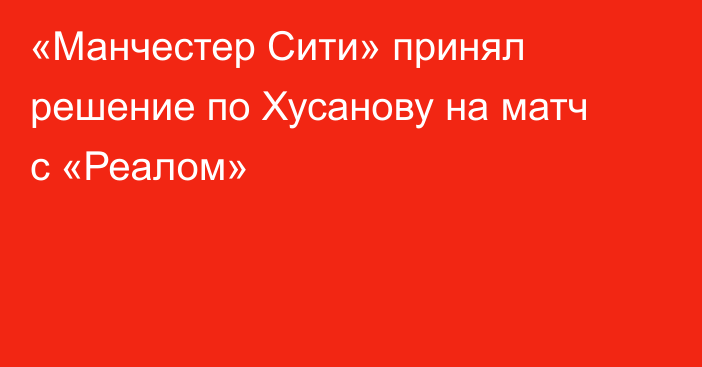 «Манчестер Сити» принял решение по Хусанову на матч с «Реалом»