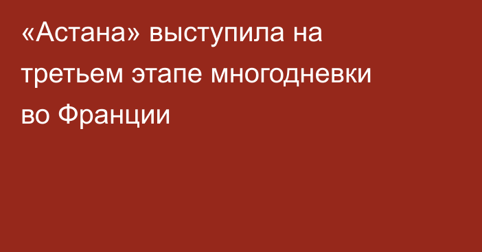 «Астана» выступила на третьем этапе многодневки во Франции