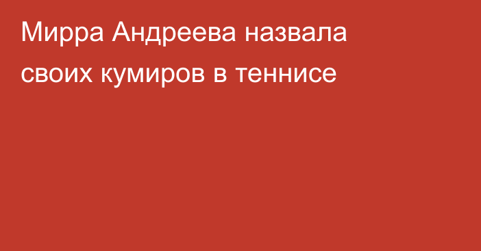 Мирра Андреева назвала своих кумиров в теннисе