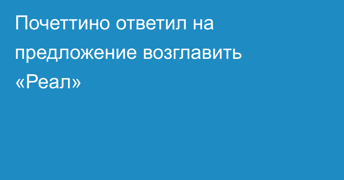 Почеттино ответил на предложение возглавить «Реал»