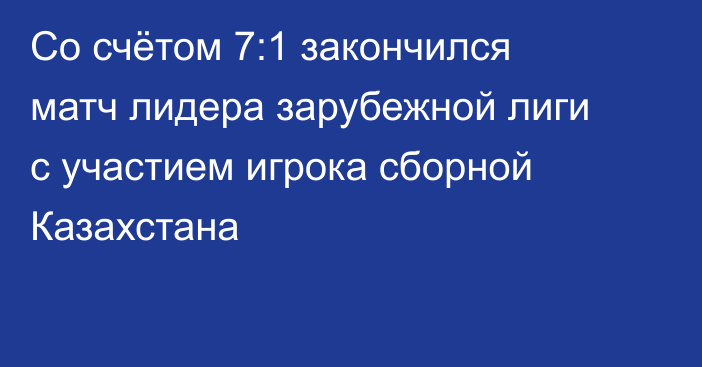 Со счётом 7:1 закончился матч лидера зарубежной лиги с участием игрока сборной Казахстана