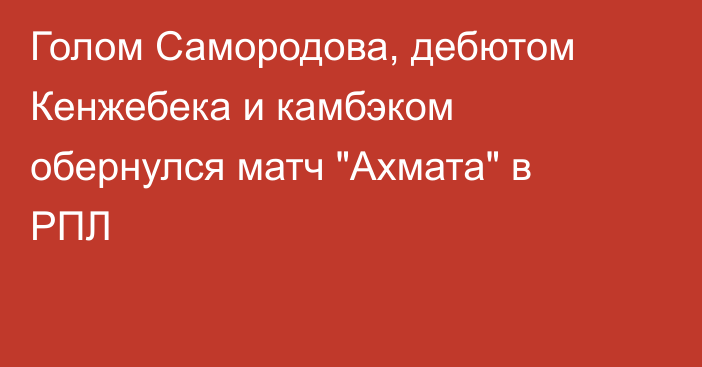 Голом Самородова, дебютом Кенжебека и камбэком обернулся матч 