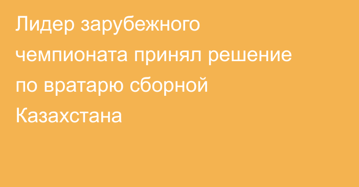Лидер зарубежного чемпионата принял решение по вратарю сборной Казахстана