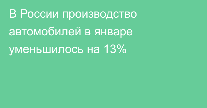 В России производство автомобилей в январе уменьшилось на 13%