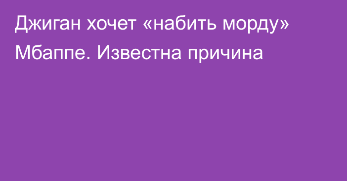Джиган хочет «набить морду» Мбаппе. Известна причина