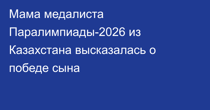 Мама медалиста Паралимпиады-2026 из Казахстана высказалась о победе сына