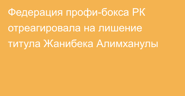 Федерация профи-бокса РК отреагировала на лишение титула Жанибека Алимханулы