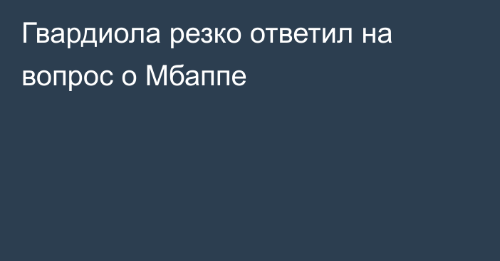Гвардиола резко ответил на вопрос о Мбаппе