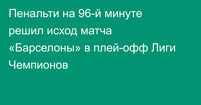 Пенальти на 96-й минуте решил исход матча «Барселоны» в плей-офф Лиги Чемпионов