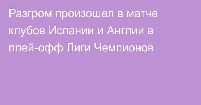 Разгром произошел в матче клубов Испании и Англии в плей-офф Лиги Чемпионов