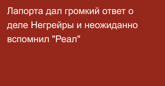 Лапорта дал громкий ответ о деле Негрейры и неожиданно вспомнил 