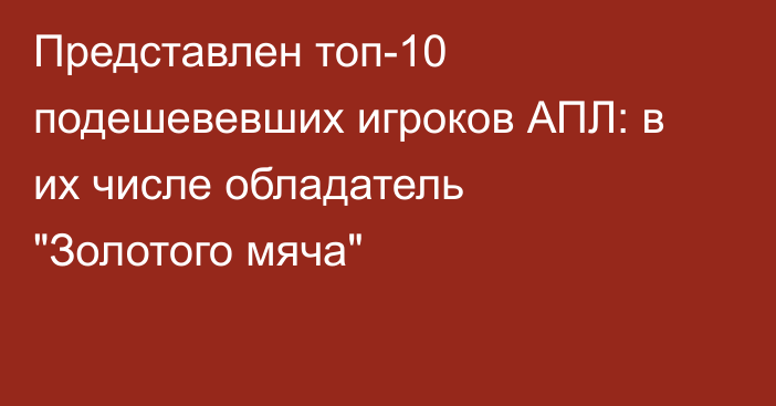 Представлен топ-10 подешевевших игроков АПЛ: в их числе обладатель 
