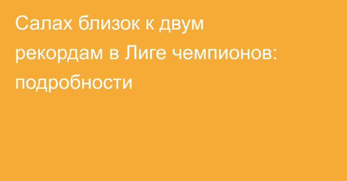 Салах близок к двум рекордам в Лиге чемпионов: подробности
