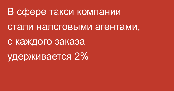 В сфере такси компании стали налоговыми агентами, с каждого заказа удерживается 2%