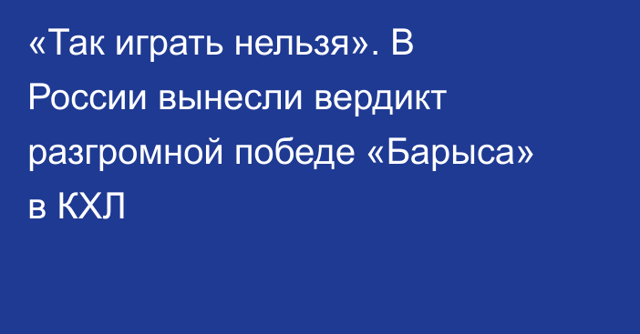 «Так играть нельзя». В России вынесли вердикт разгромной победе «Барыса» в КХЛ