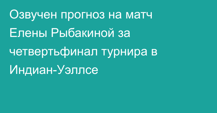 Озвучен прогноз на матч Елены Рыбакиной за четвертьфинал турнира в Индиан-Уэллсе