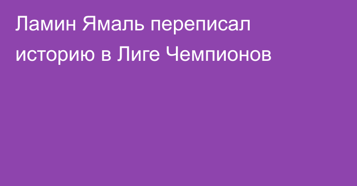 Ламин Ямаль переписал историю в Лиге Чемпионов