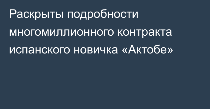 Раскрыты подробности многомиллионного контракта испанского новичка «Актобе»