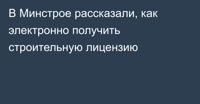 В Минстрое рассказали, как электронно получить строительную лицензию