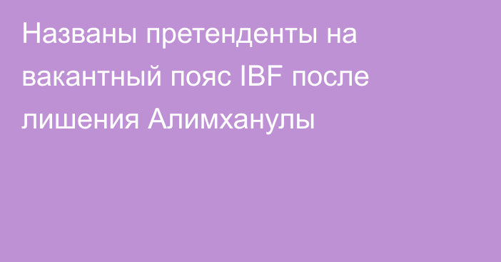 Названы претенденты на вакантный пояс IBF после лишения Алимханулы