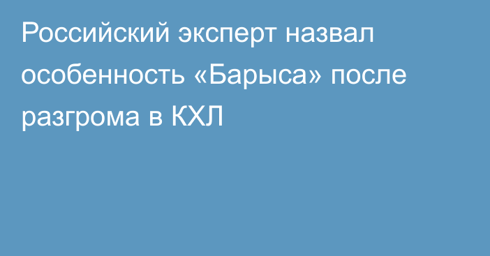 Российский эксперт назвал особенность «Барыса» после разгрома в КХЛ