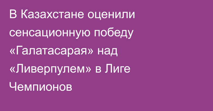 В Казахстане оценили сенсационную победу «Галатасарая» над «Ливерпулем» в Лиге Чемпионов