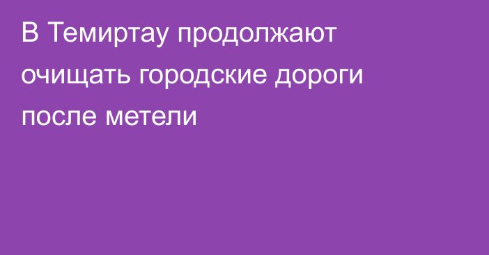 В Темиртау продолжают очищать городские дороги после метели