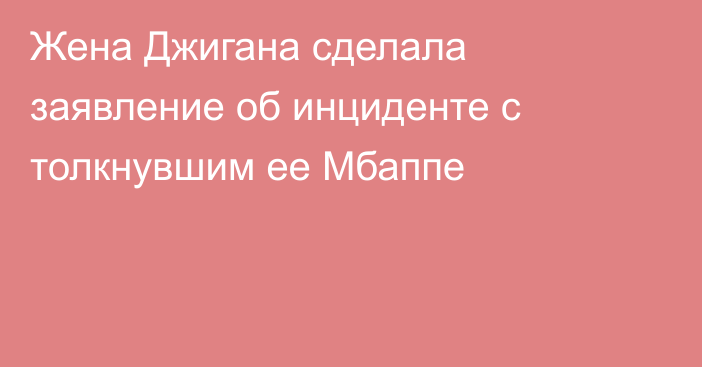 Жена Джигана сделала заявление об инциденте с толкнувшим ее Мбаппе