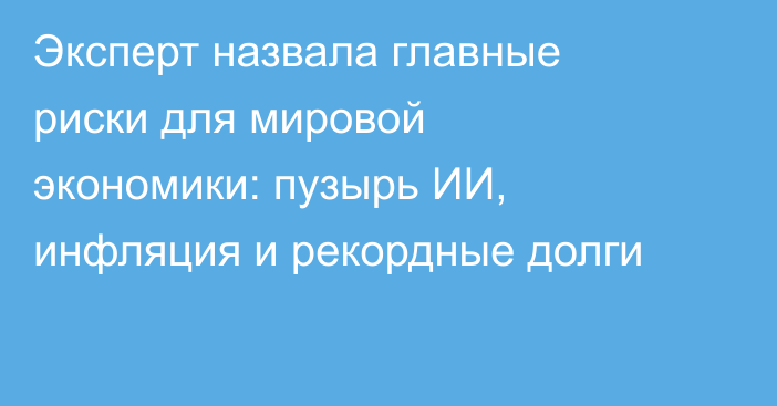 Эксперт назвала главные риски для мировой экономики: пузырь ИИ, инфляция и рекордные долги