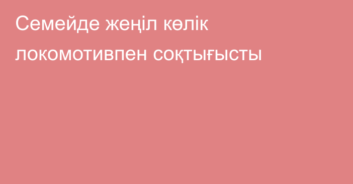 Семейде жеңіл көлік локомотивпен соқтығысты