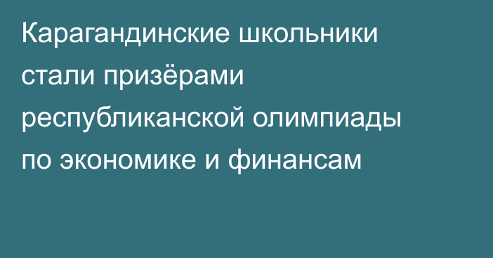 Карагандинские школьники стали призёрами республиканской олимпиады по экономике и финансам