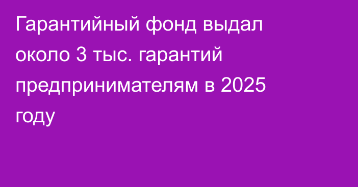 Гарантийный фонд выдал около 3 тыс. гарантий предпринимателям в 2025 году