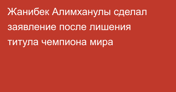 Жанибек Алимханулы сделал заявление после лишения титула чемпиона мира