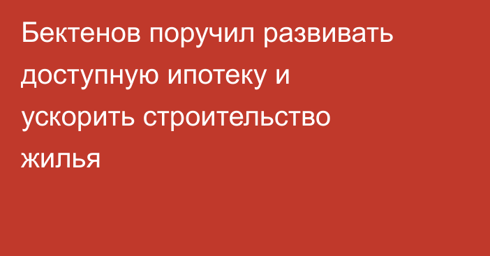 Бектенов поручил развивать доступную ипотеку и ускорить строительство жилья
