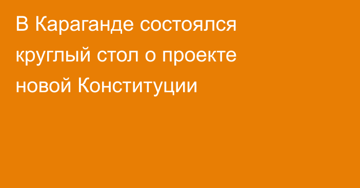 В Караганде состоялся круглый стол о проекте новой Конституции