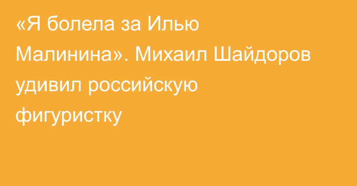 «Я болела за Илью Малинина». Михаил Шайдоров удивил российскую фигуристку