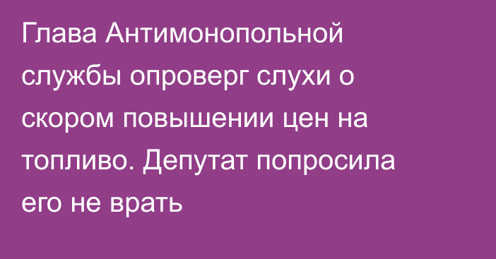 Глава Антимонопольной службы опроверг слухи о скором повышении цен на топливо. Депутат попросила его не врать