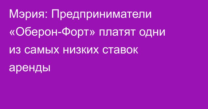 Мэрия: Предприниматели «Оберон-Форт» платят одни из самых низких ставок аренды