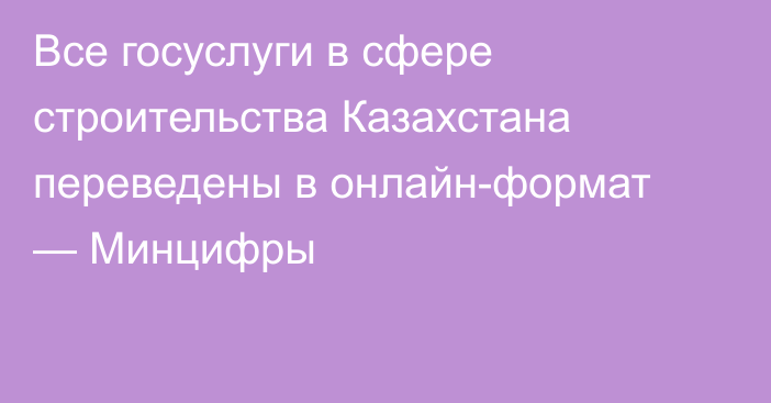 Все госуслуги в сфере строительства Казахстана переведены в онлайн-формат — Минцифры